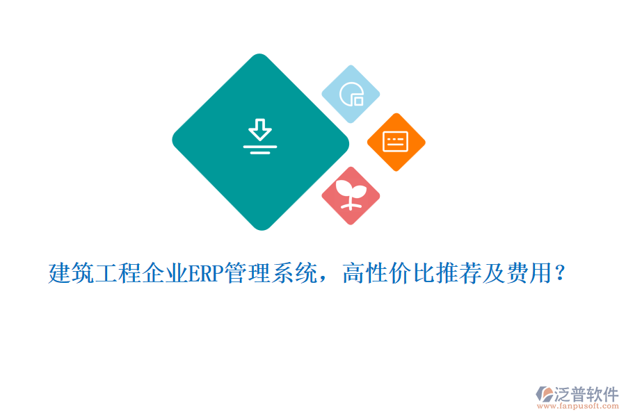 建筑工程企業(yè)ERP管理系統(tǒng)，高性價(jià)比推薦及費(fèi)用？