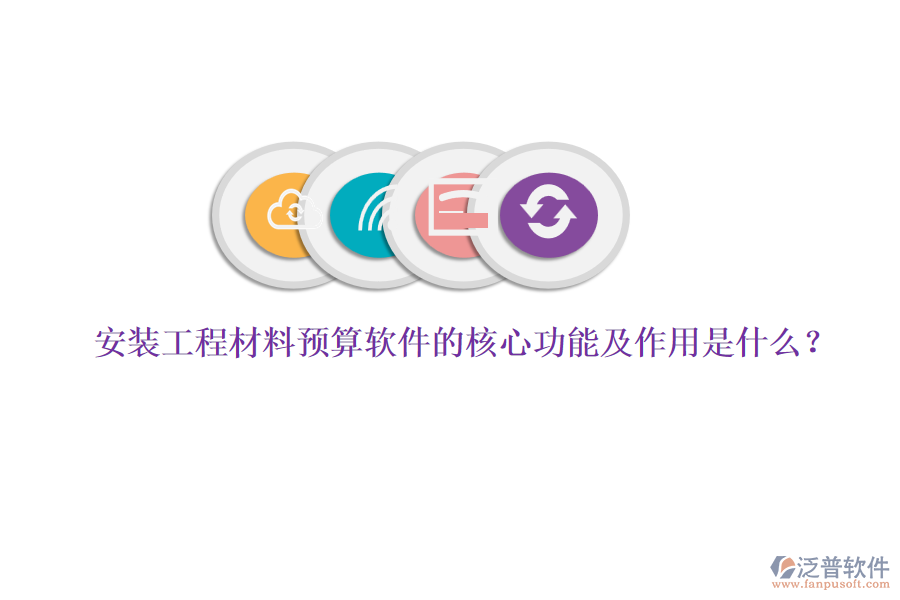 安裝工程材料預算軟件的核心功能及作用是什么？