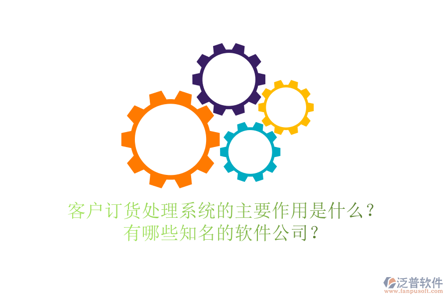 客戶訂貨處理系統(tǒng)的主要作用是什么？有哪些知名的軟件公司？