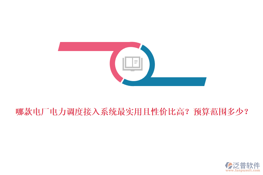 哪款電廠電力調(diào)度接入系統(tǒng)最實用且性價比高？預(yù)算范圍多少？