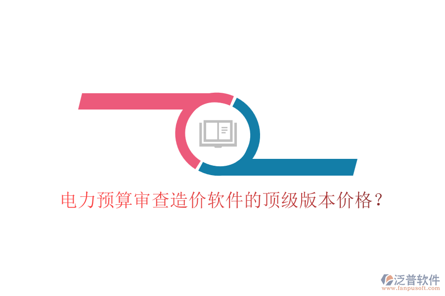 電力預(yù)算審查造價(jià)軟件的頂級版本價(jià)格？