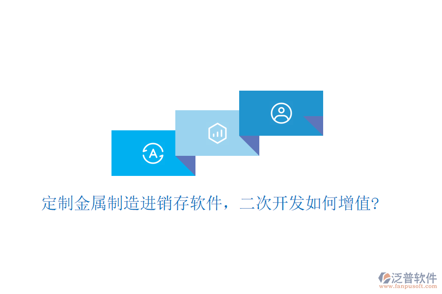 定制金屬制造進(jìn)銷存軟件，二次開發(fā)如何增值?