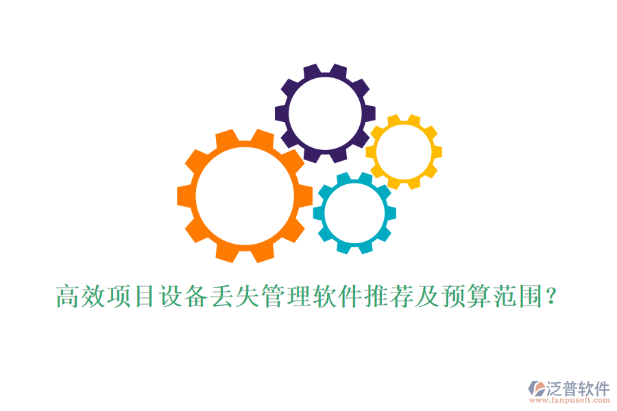 高效項目設備丟失管理軟件推薦及預算范圍？
