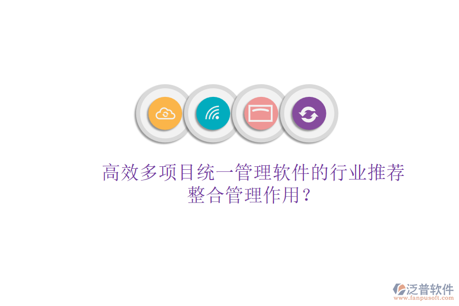 高效多項(xiàng)目統(tǒng)一管理軟件的行業(yè)推薦及其整合管理作用？