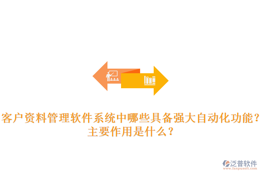 客戶資料管理軟件系統(tǒng)中，哪些具備強大自動化功能？主要作用是什么？