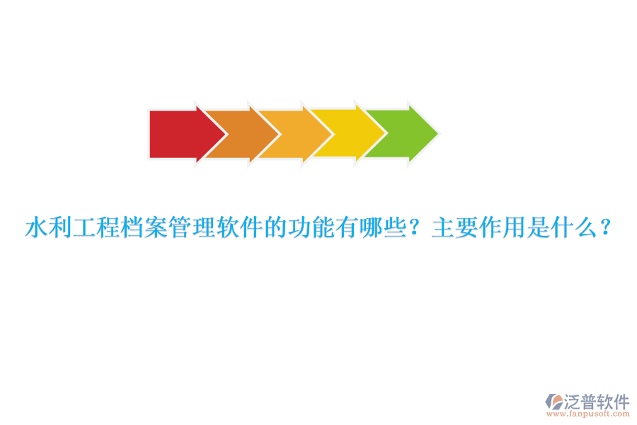 水利工程檔案管理軟件的功能有哪些？主要作用是什么？