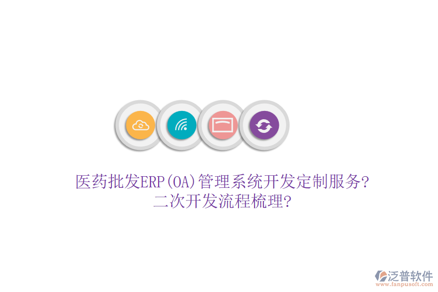 醫(yī)藥批發(fā)ERP(OA)管理系統(tǒng)開發(fā)定制服務?二次開發(fā)流程梳理?