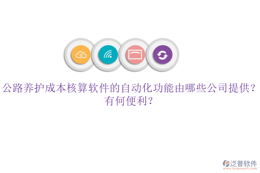 公路養(yǎng)護(hù)成本核算軟件的自動(dòng)化功能由哪些公司提供？有何便利？
