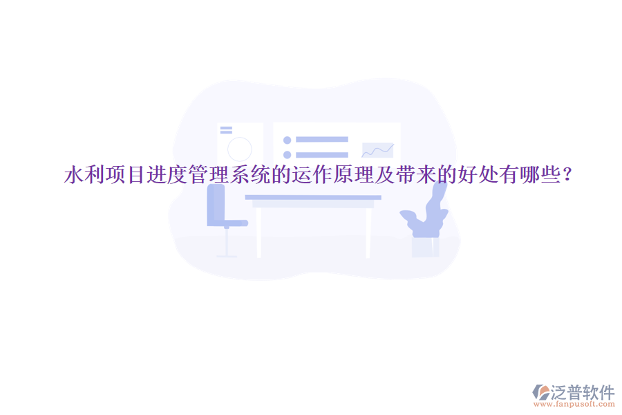 水利項(xiàng)目進(jìn)度管理系統(tǒng)的運(yùn)作原理及帶來的好處有哪些？