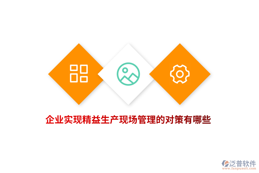 企業(yè)實(shí)現(xiàn)精益生產(chǎn)現(xiàn)場(chǎng)管理的對(duì)策有哪些？