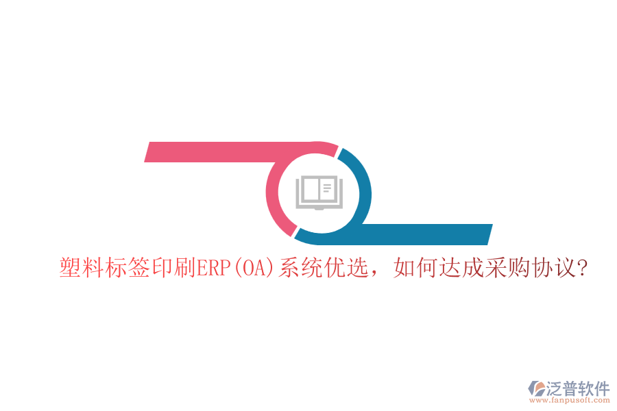 塑料標(biāo)簽印刷ERP(OA)系統(tǒng)優(yōu)選，如何達(dá)成采購協(xié)議?