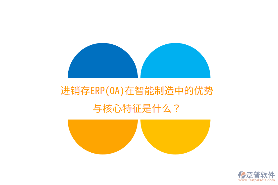 進(jìn)銷存ERP(OA)在智能制造中的優(yōu)勢(shì)與核心特征是什么？