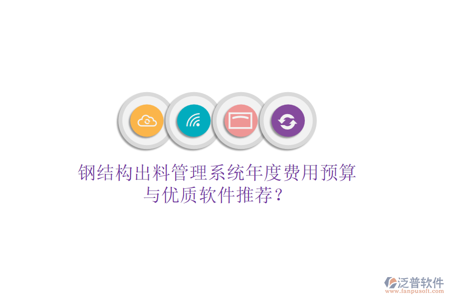 鋼結(jié)構(gòu)出料管理系統(tǒng)年度費用預(yù)算與優(yōu)質(zhì)軟件推薦？