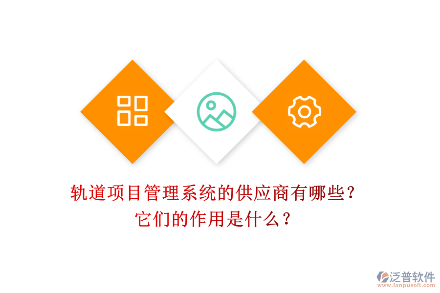 軌道項目管理系統(tǒng)的供應商有哪些？它們的作用是什么？