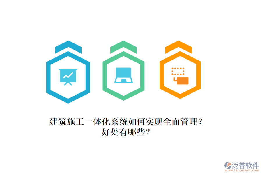 建筑施工一體化系統(tǒng)如何實(shí)現(xiàn)全面管理？好處有哪些？