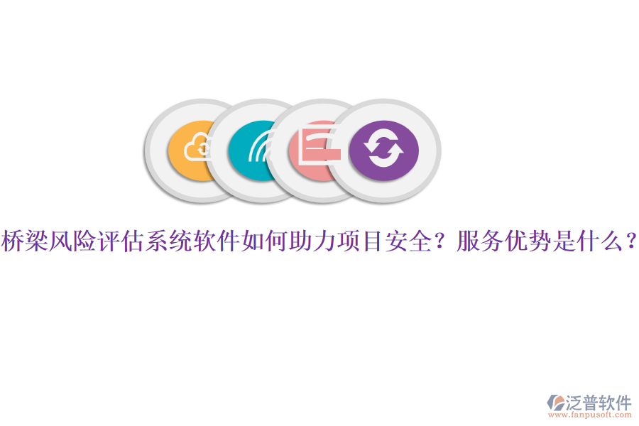 橋梁風(fēng)險(xiǎn)評(píng)估系統(tǒng)軟件如何助力項(xiàng)目安全？服務(wù)優(yōu)勢(shì)是什么？