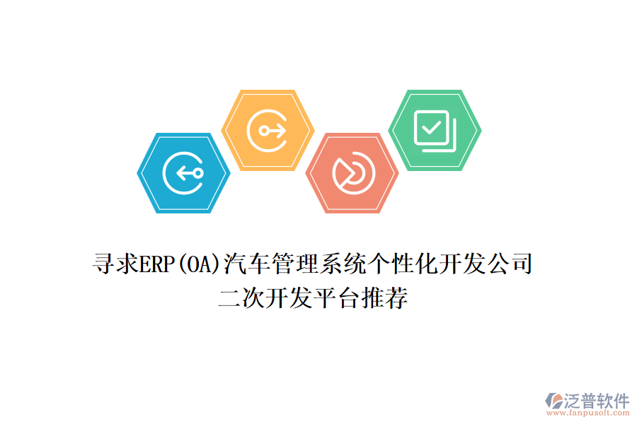尋求ERP(OA)汽車管理系統(tǒng)個(gè)性化開發(fā)公司，二次開發(fā)平臺(tái)推薦
