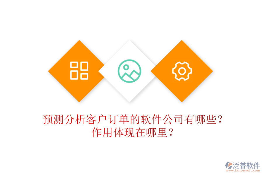 預測分析客戶訂單的軟件公司有哪些？作用體現(xiàn)在哪里？