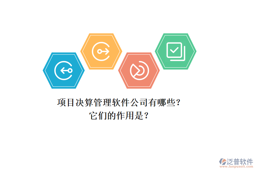項(xiàng)目決算管理軟件公司有哪些？它們的作用是？