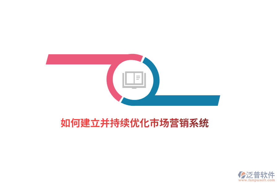 如何建立并持續(xù)優(yōu)化市場(chǎng)營(yíng)銷系統(tǒng)？
