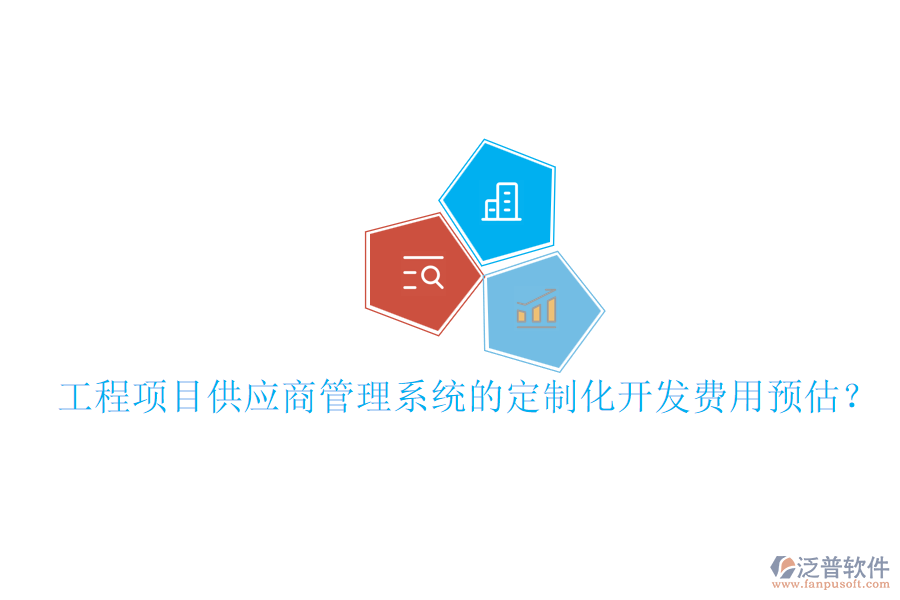 工程項(xiàng)目供應(yīng)商管理系統(tǒng)的定制化開(kāi)發(fā)費(fèi)用預(yù)估？