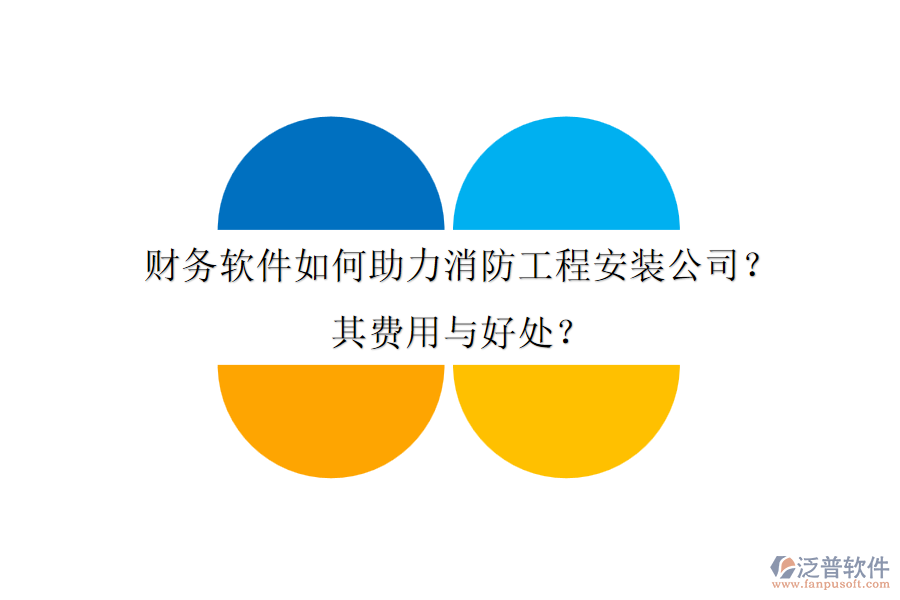 財(cái)務(wù)軟件如何助力消防工程安裝公司？其費(fèi)用與好處？
