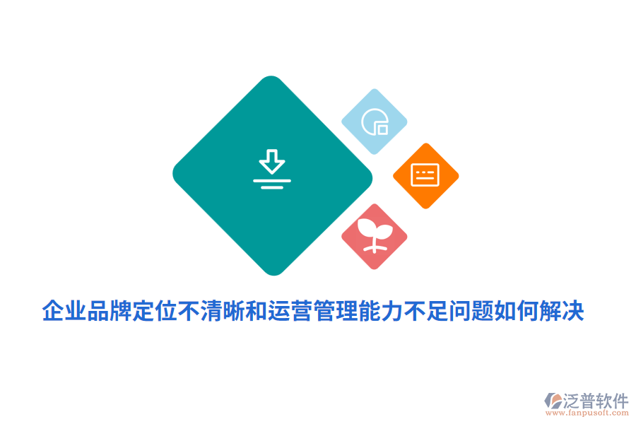 企業(yè)品牌定位不清晰運(yùn)營(yíng)管理能力不足問(wèn)題如何解決？