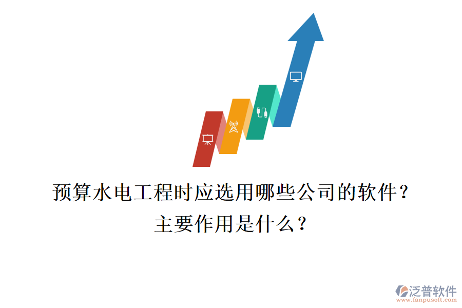 預(yù)算水電工程時(shí)，應(yīng)選用哪些公司的軟件？主要作用是什么？