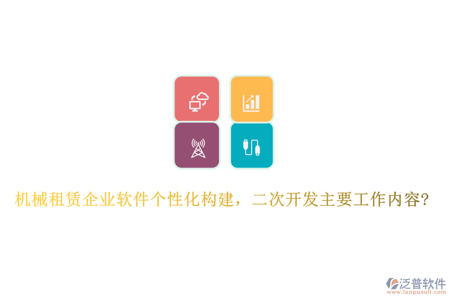 機(jī)械租賃企業(yè)軟件個性化構(gòu)建，<a href=http://www.digitaldepost.com/Implementation/kaifa/ target=_blank class=infotextkey>二次開發(fā)</a>主要工作內(nèi)容?