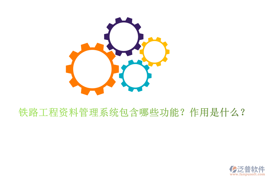 鐵路工程資料管理系統(tǒng)包含哪些功能？作用是什么？