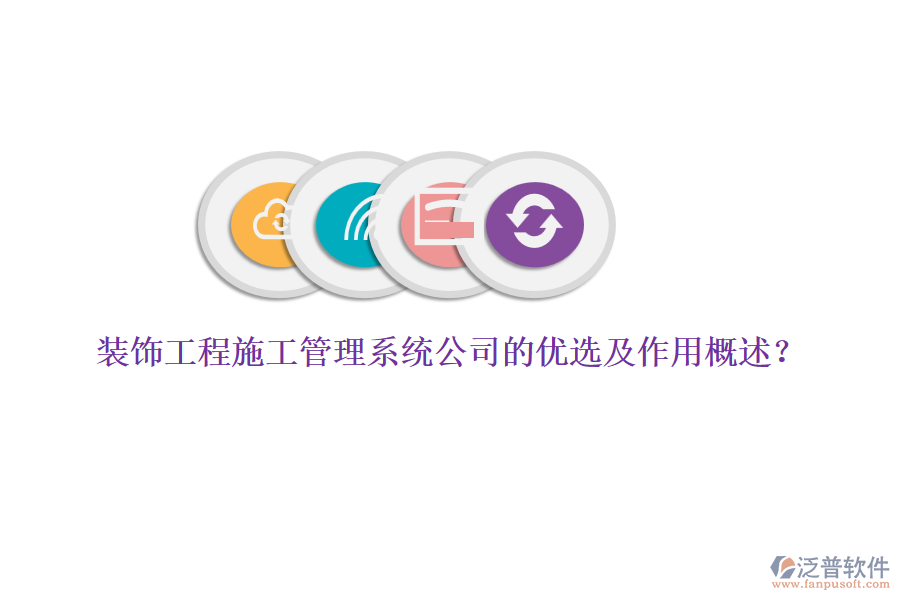 裝飾工程施工管理系統(tǒng)公司的優(yōu)選及作用概述？