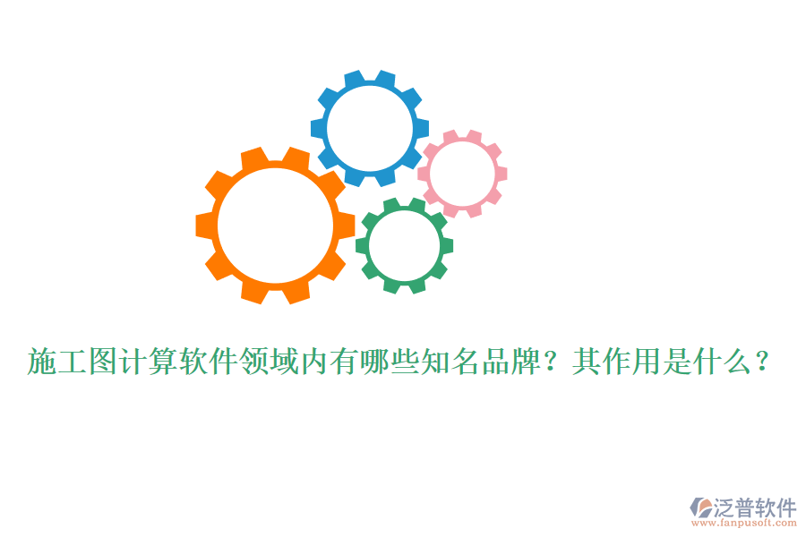 施工圖計(jì)算軟件領(lǐng)域內(nèi)有哪些知名品牌？其作用是什么？
