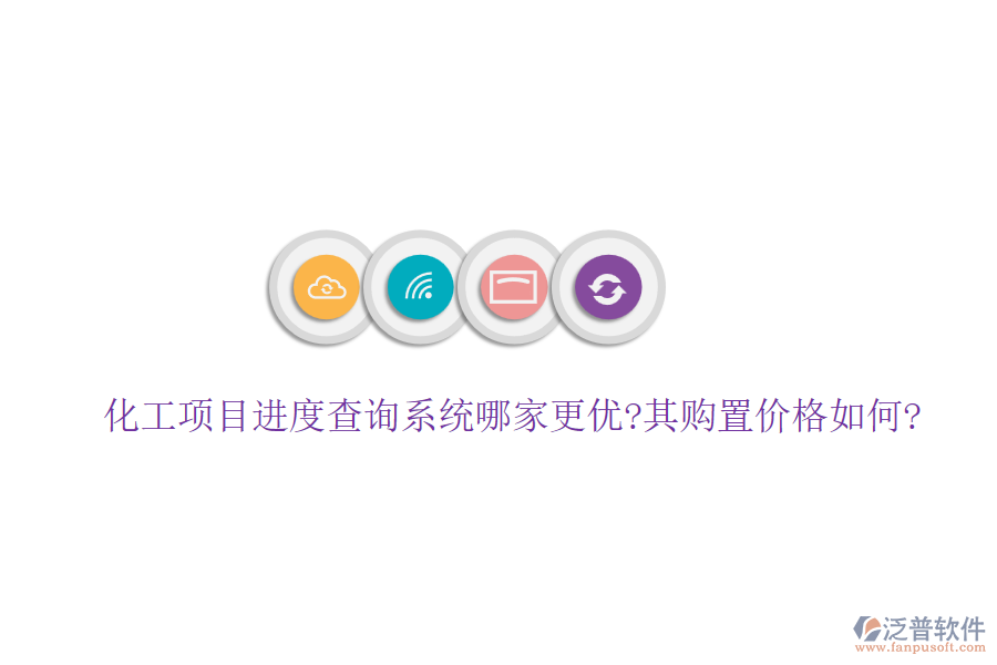 化工項目進度查詢系統(tǒng)哪家更優(yōu)?其購置價格如何?
