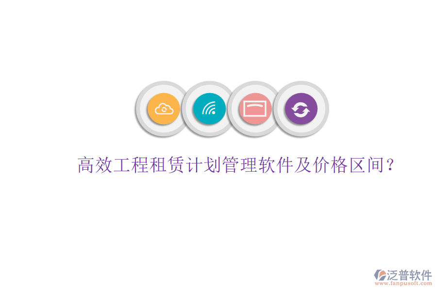 高效工程租賃計劃管理軟件及價格區(qū)間？