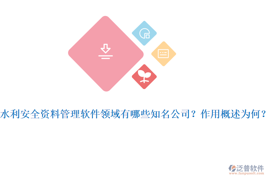 水利安全資料管理軟件領(lǐng)域有哪些知名公司？作用概述為何？