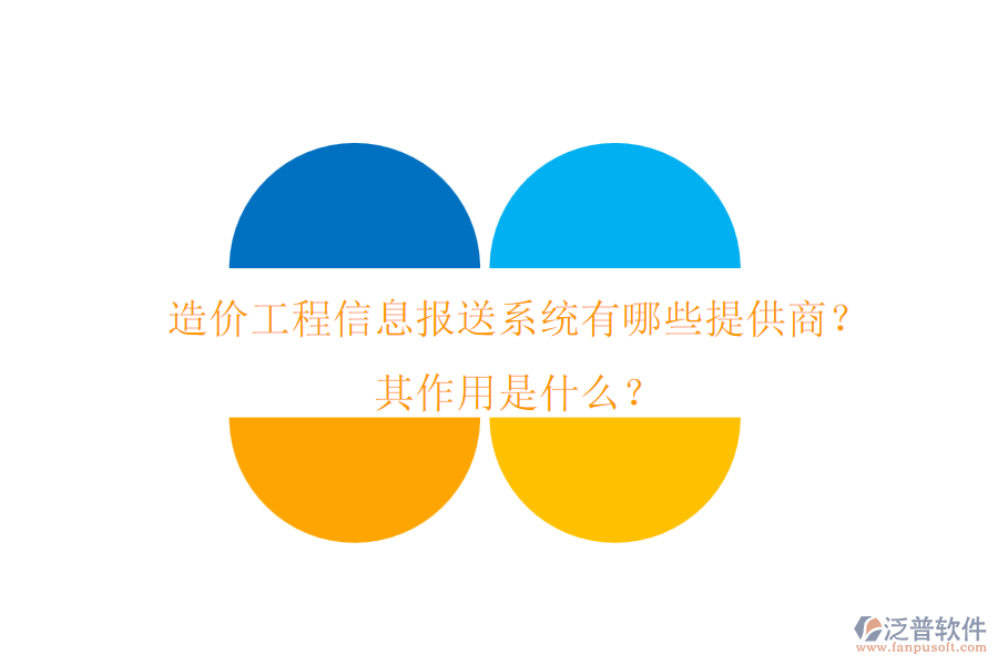 造價工程信息報送系統(tǒng)有哪些提供商？其作用是什么？