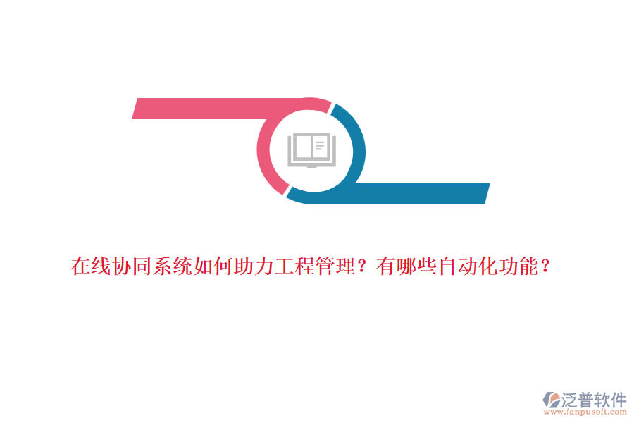 在線協(xié)同系統(tǒng)如何助力工程管理？有哪些自動(dòng)化功能？