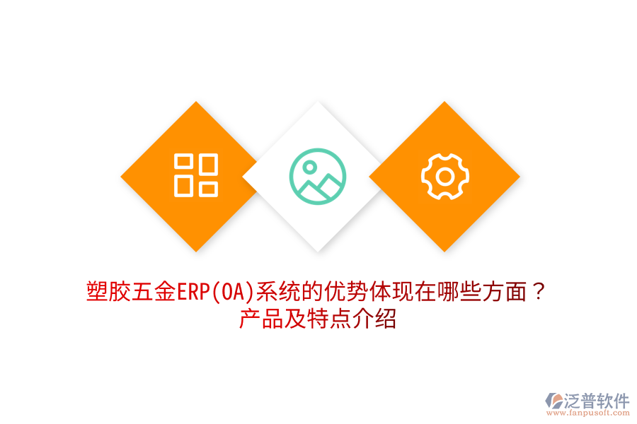 塑膠五金ERP(OA)系統(tǒng)的優(yōu)勢(shì)體現(xiàn)在哪些方面？產(chǎn)品及特點(diǎn)介紹