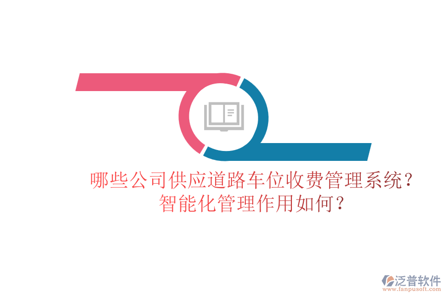 哪些公司供應(yīng)道路車位收費(fèi)管理系統(tǒng)？智能化管理作用如何？