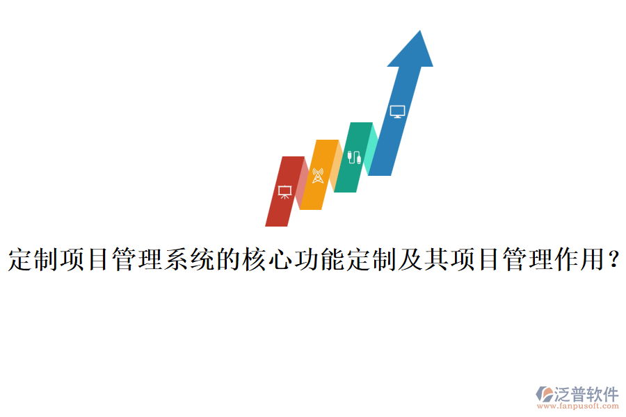 定制項(xiàng)目管理系統(tǒng)的核心功能定制及其項(xiàng)目管理作用？