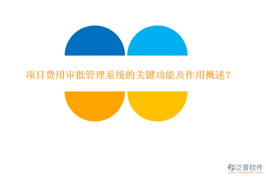 項(xiàng)目費(fèi)用審批管理系統(tǒng)的關(guān)鍵功能及作用概述？