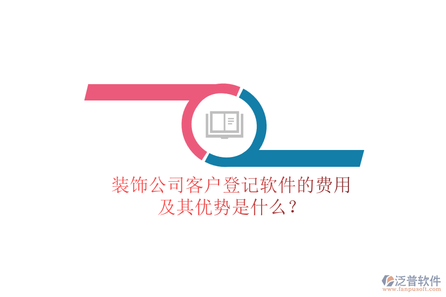 裝飾公司客戶登記軟件的費用及其優(yōu)勢是什么？