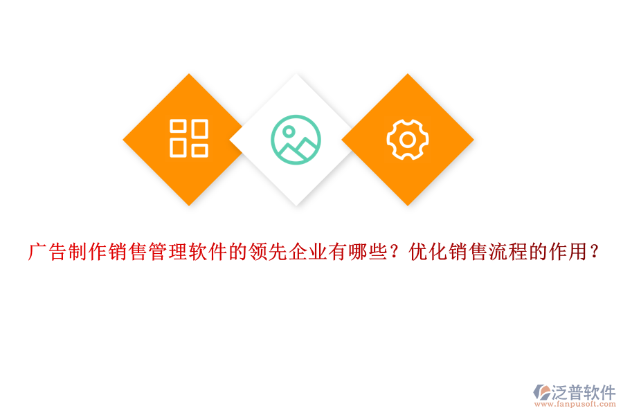 廣告制作銷售管理軟件的領先企業(yè)有哪些？優(yōu)化銷售流程的作用？