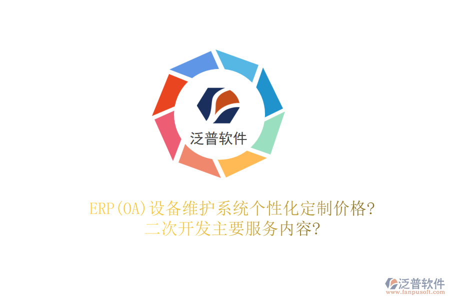ERP(OA)設(shè)備維護(hù)系統(tǒng)個性化定制價格?二次開發(fā)主要服務(wù)內(nèi)容?