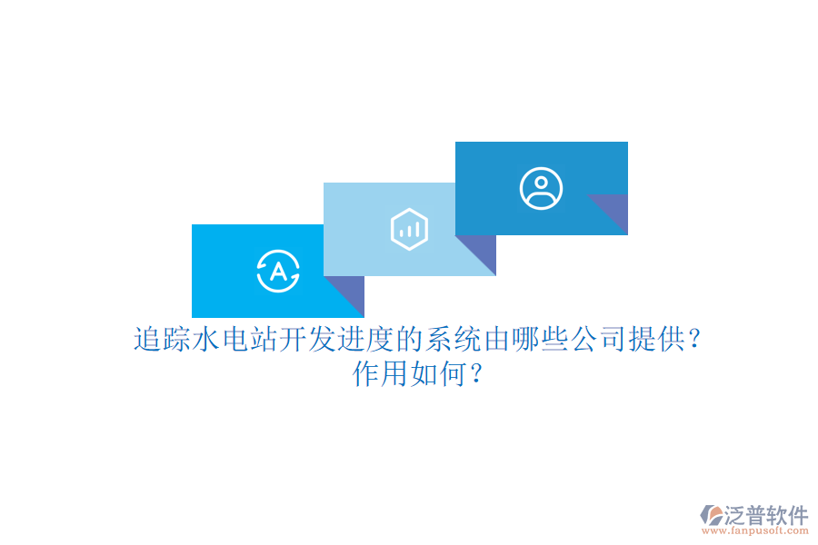 追蹤水電站開發(fā)進(jìn)度的系統(tǒng)，由哪些公司提供？作用如何？