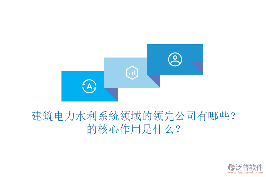 建筑電力水利系統(tǒng)領(lǐng)域的領(lǐng)先公司有哪些？的核心作用是什么？