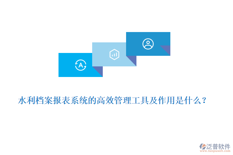 水利檔案報表系統(tǒng)的高效管理工具及作用是什么？