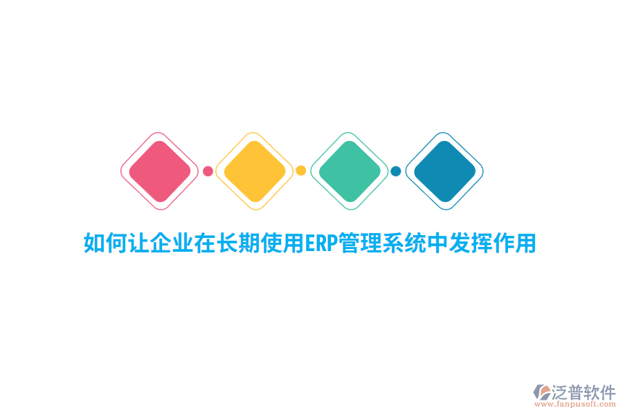 如何讓企業(yè)在長(zhǎng)期使用ERP管理系統(tǒng)中發(fā)揮作用？