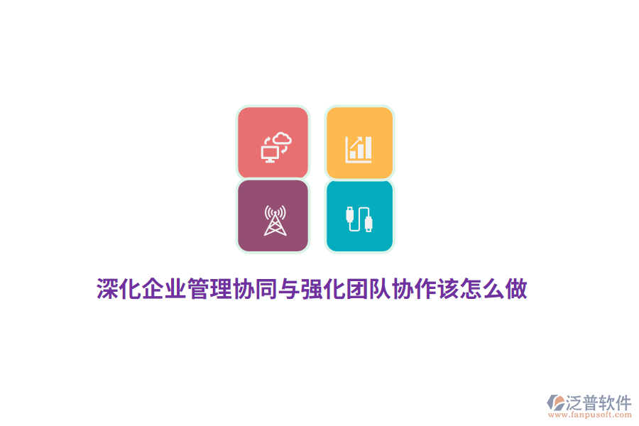 深化企業(yè)管理協(xié)同與強化團隊協(xié)作該怎么做？