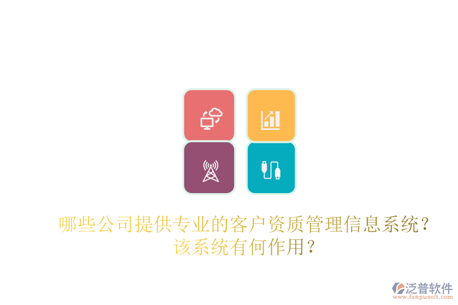 哪些公司提供專業(yè)的客戶資質(zhì)管理信息系統(tǒng)？該系統(tǒng)有何作用？